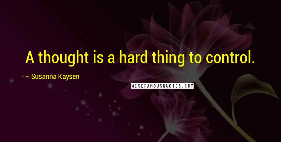 Susanna Kaysen Quotes: A thought is a hard thing to control.