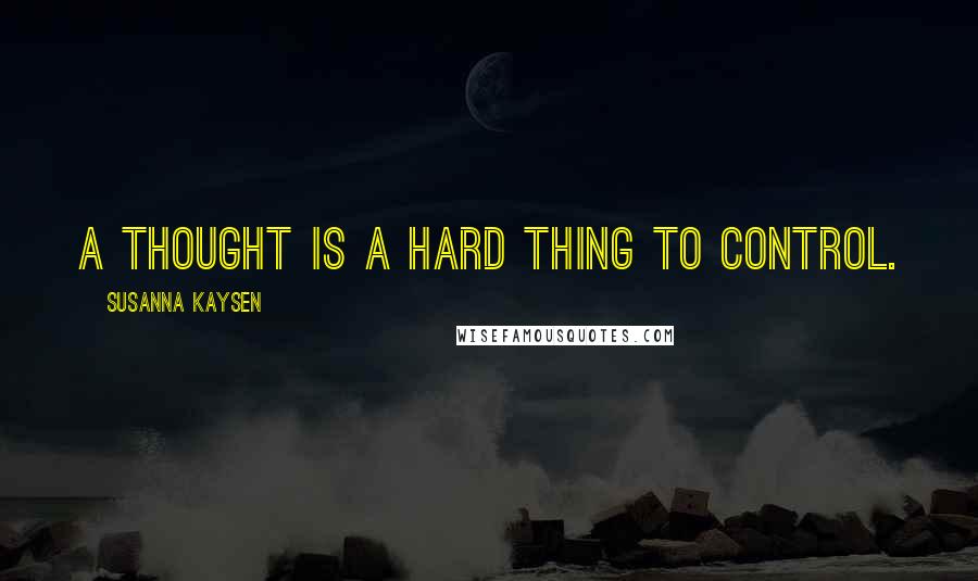 Susanna Kaysen Quotes: A thought is a hard thing to control.