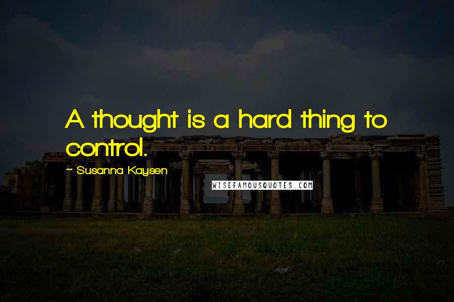 Susanna Kaysen Quotes: A thought is a hard thing to control.