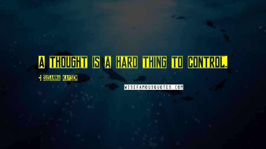 Susanna Kaysen Quotes: A thought is a hard thing to control.