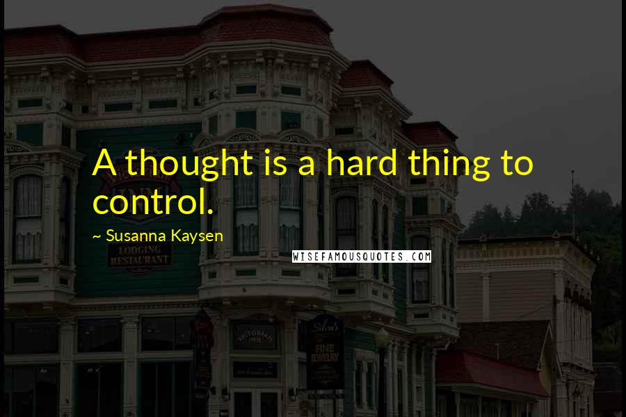 Susanna Kaysen Quotes: A thought is a hard thing to control.