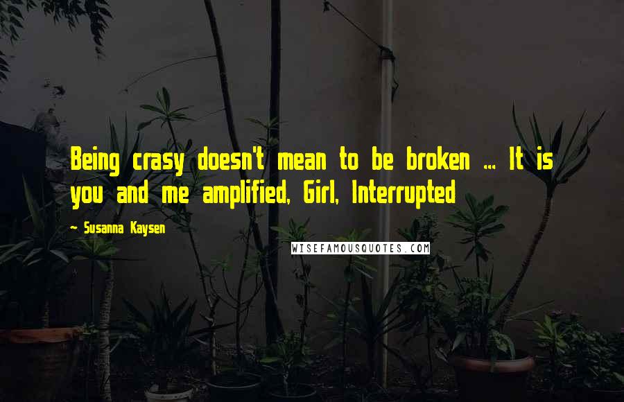 Susanna Kaysen Quotes: Being crasy doesn't mean to be broken ... It is you and me amplified, Girl, Interrupted