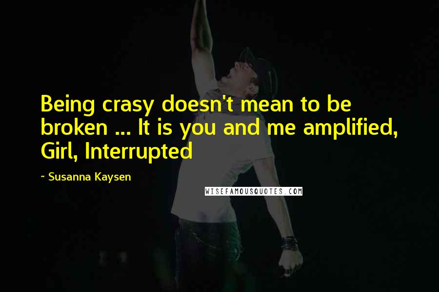 Susanna Kaysen Quotes: Being crasy doesn't mean to be broken ... It is you and me amplified, Girl, Interrupted