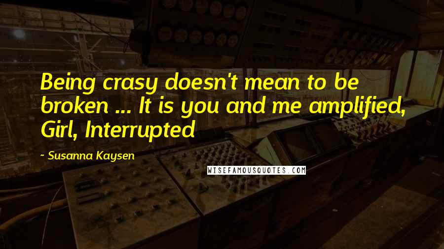 Susanna Kaysen Quotes: Being crasy doesn't mean to be broken ... It is you and me amplified, Girl, Interrupted