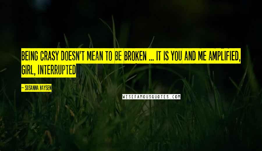 Susanna Kaysen Quotes: Being crasy doesn't mean to be broken ... It is you and me amplified, Girl, Interrupted