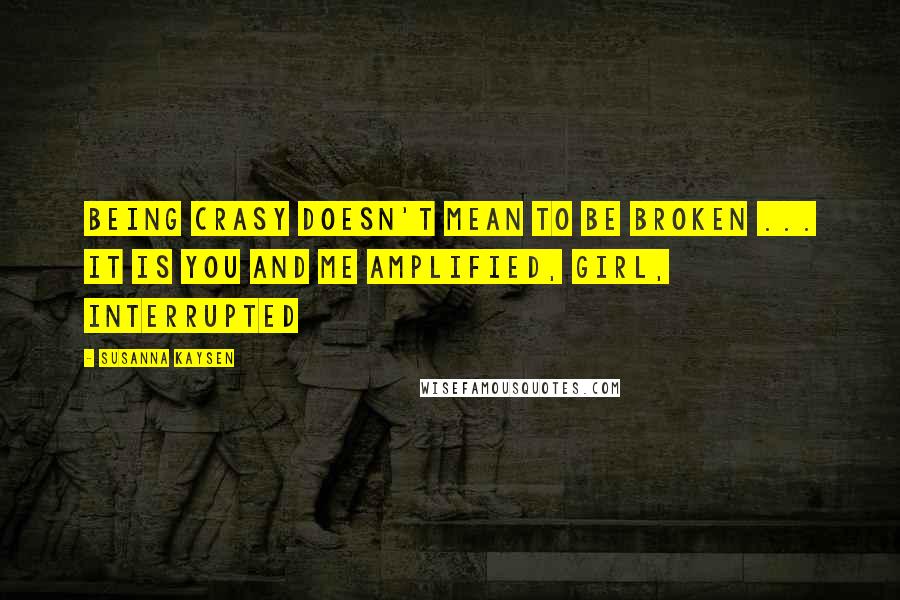 Susanna Kaysen Quotes: Being crasy doesn't mean to be broken ... It is you and me amplified, Girl, Interrupted