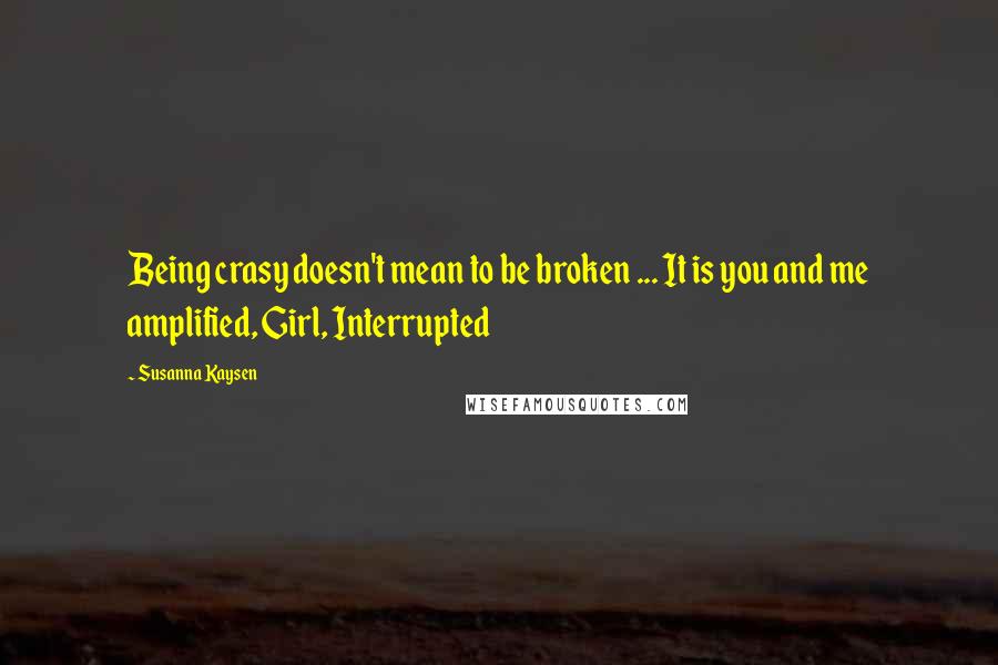 Susanna Kaysen Quotes: Being crasy doesn't mean to be broken ... It is you and me amplified, Girl, Interrupted