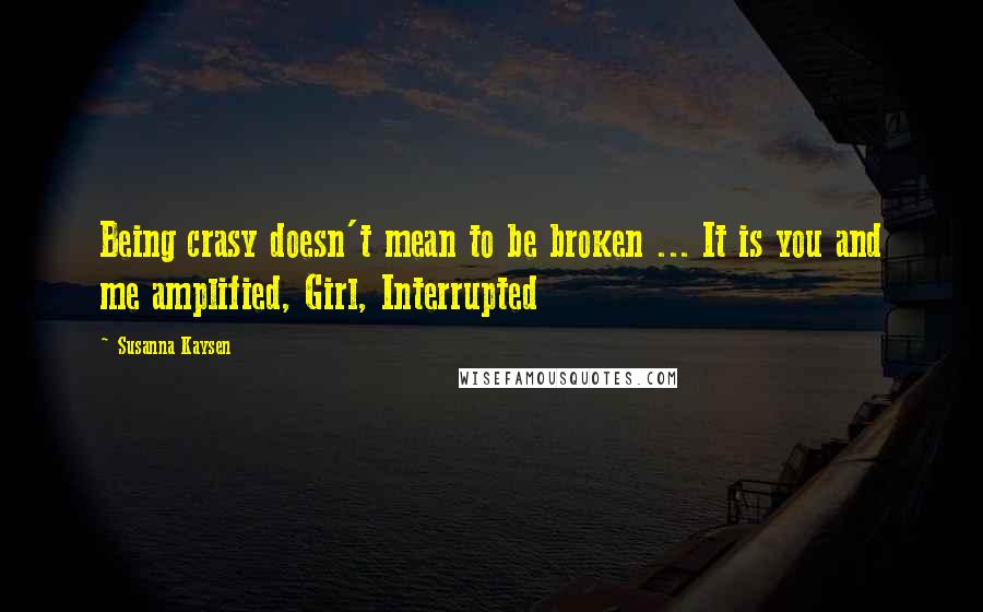 Susanna Kaysen Quotes: Being crasy doesn't mean to be broken ... It is you and me amplified, Girl, Interrupted