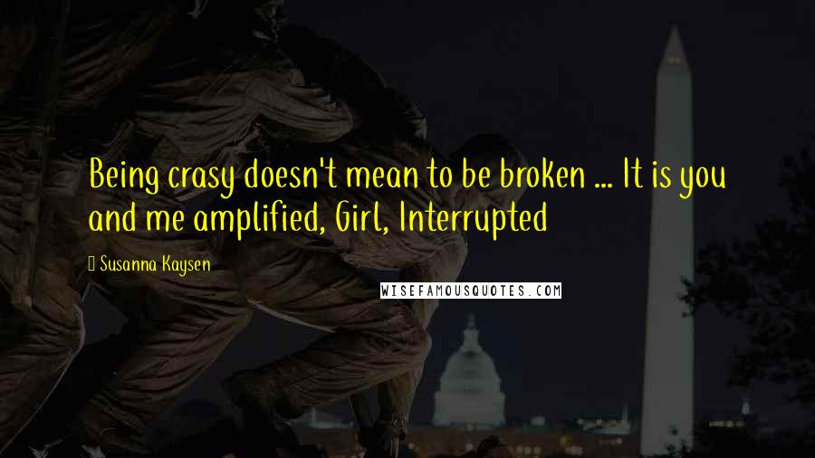 Susanna Kaysen Quotes: Being crasy doesn't mean to be broken ... It is you and me amplified, Girl, Interrupted