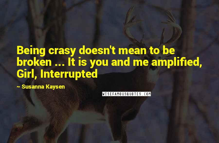 Susanna Kaysen Quotes: Being crasy doesn't mean to be broken ... It is you and me amplified, Girl, Interrupted