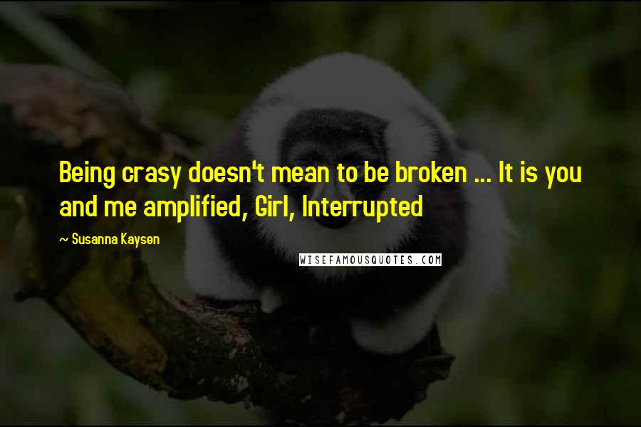 Susanna Kaysen Quotes: Being crasy doesn't mean to be broken ... It is you and me amplified, Girl, Interrupted