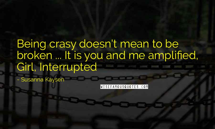 Susanna Kaysen Quotes: Being crasy doesn't mean to be broken ... It is you and me amplified, Girl, Interrupted