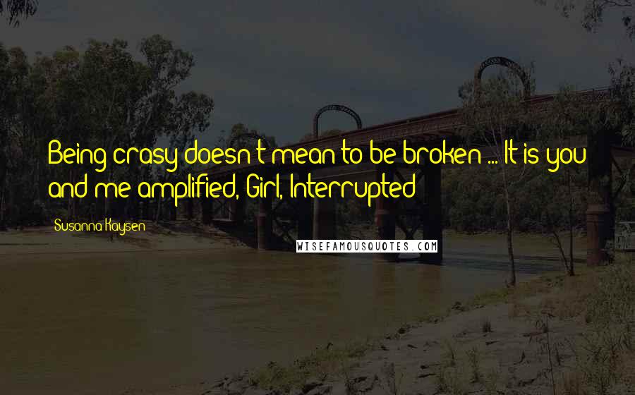 Susanna Kaysen Quotes: Being crasy doesn't mean to be broken ... It is you and me amplified, Girl, Interrupted