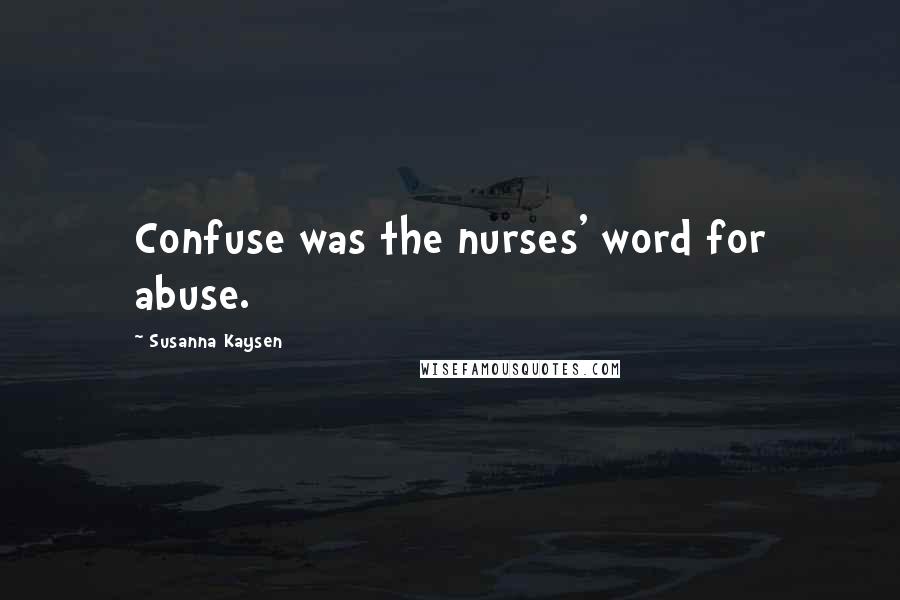 Susanna Kaysen Quotes: Confuse was the nurses' word for abuse.