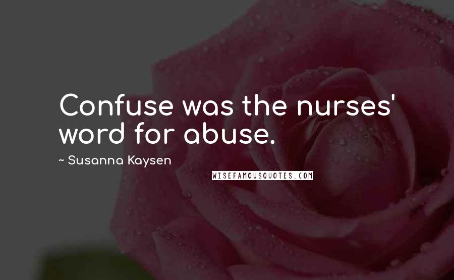 Susanna Kaysen Quotes: Confuse was the nurses' word for abuse.