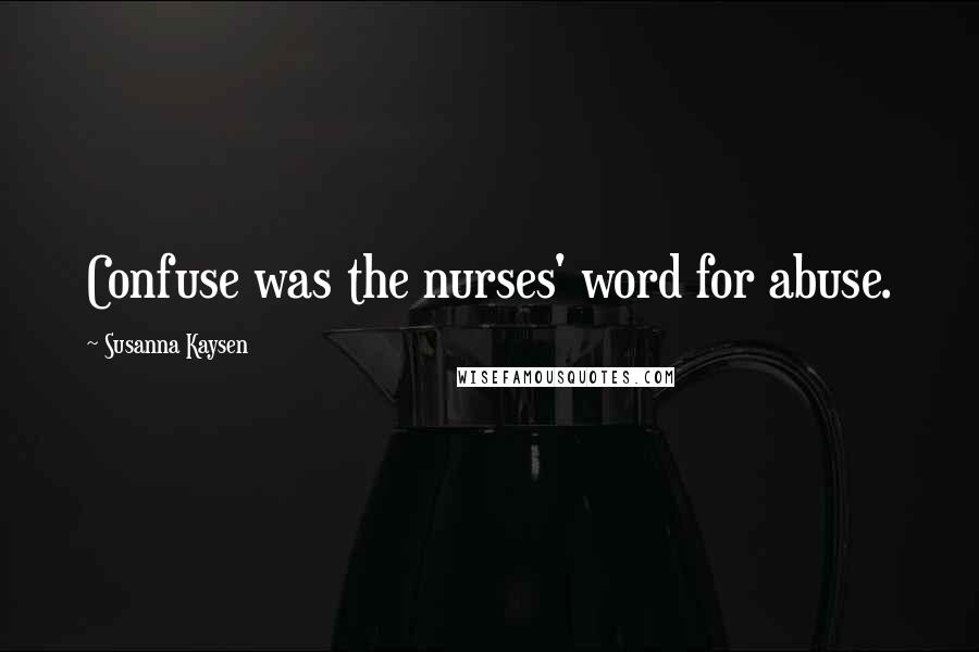 Susanna Kaysen Quotes: Confuse was the nurses' word for abuse.
