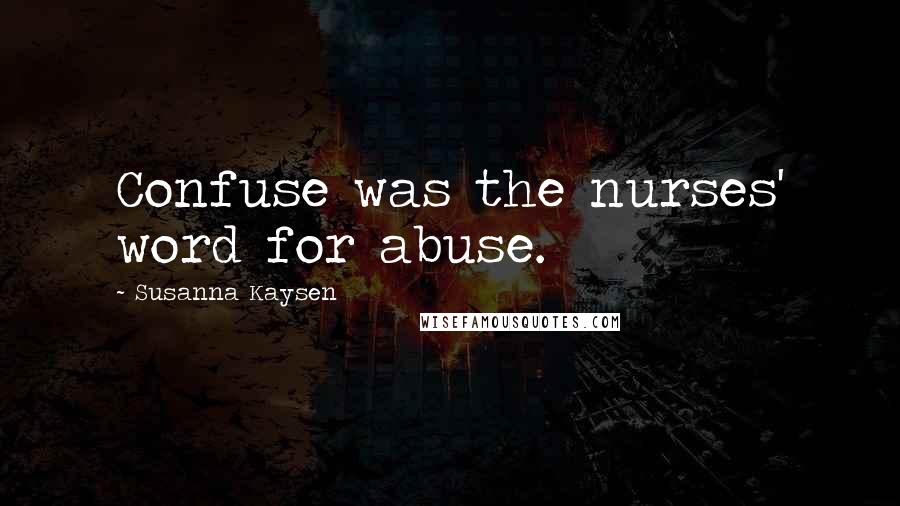 Susanna Kaysen Quotes: Confuse was the nurses' word for abuse.