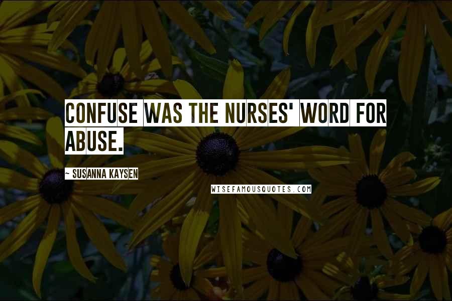 Susanna Kaysen Quotes: Confuse was the nurses' word for abuse.