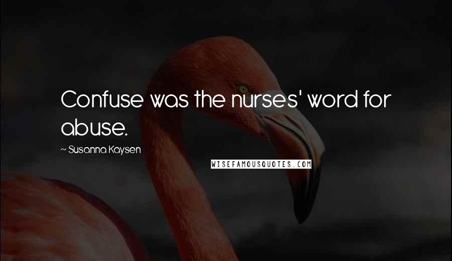 Susanna Kaysen Quotes: Confuse was the nurses' word for abuse.