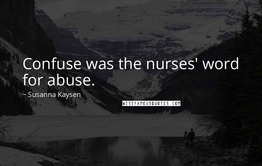 Susanna Kaysen Quotes: Confuse was the nurses' word for abuse.