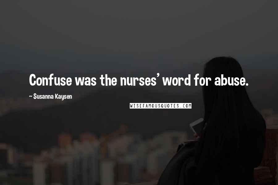 Susanna Kaysen Quotes: Confuse was the nurses' word for abuse.