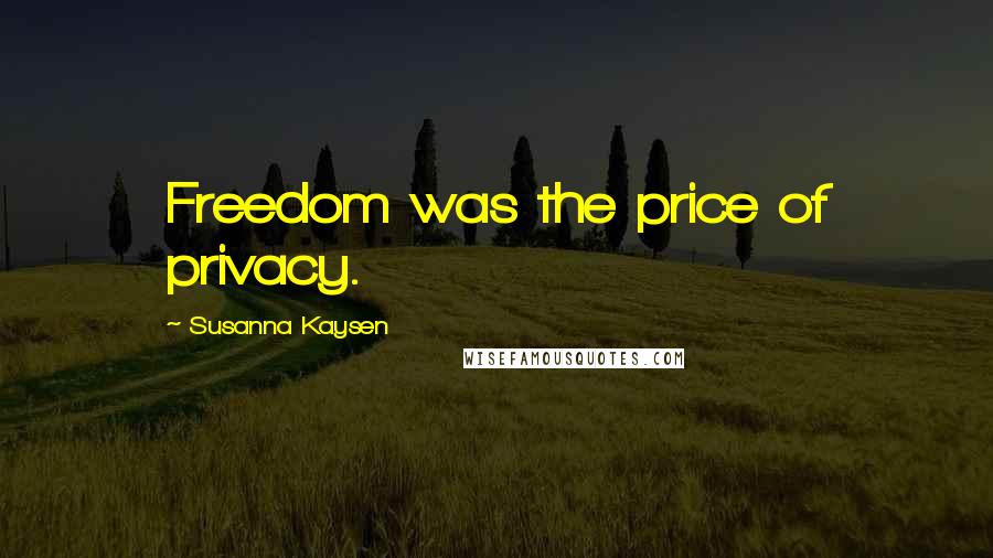 Susanna Kaysen Quotes: Freedom was the price of privacy.