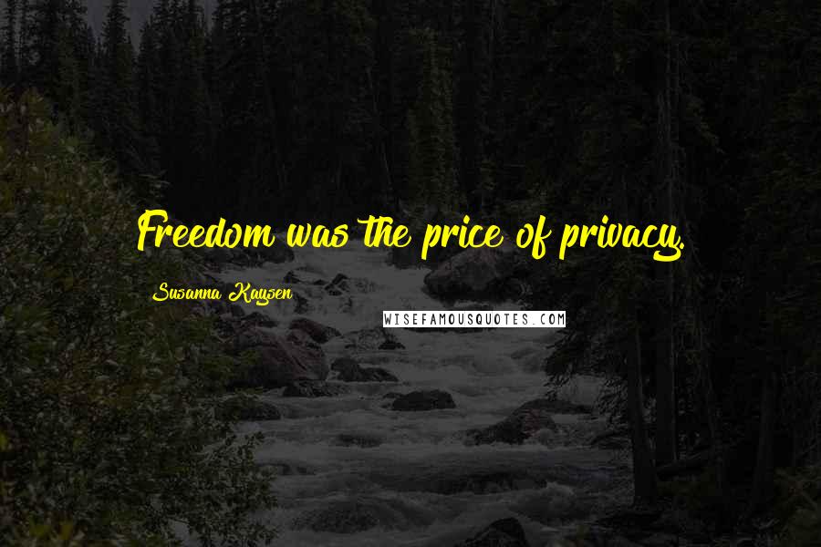 Susanna Kaysen Quotes: Freedom was the price of privacy.