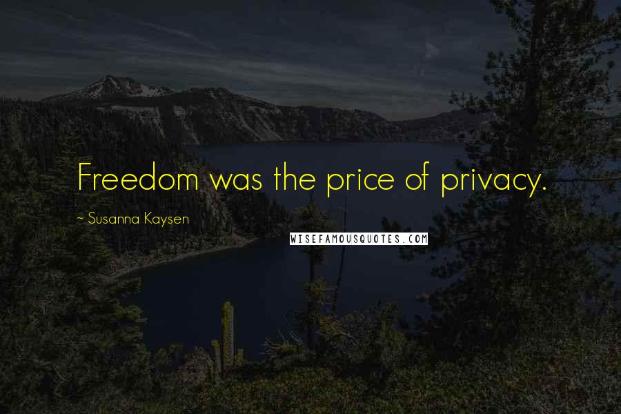 Susanna Kaysen Quotes: Freedom was the price of privacy.