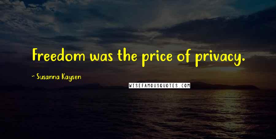 Susanna Kaysen Quotes: Freedom was the price of privacy.