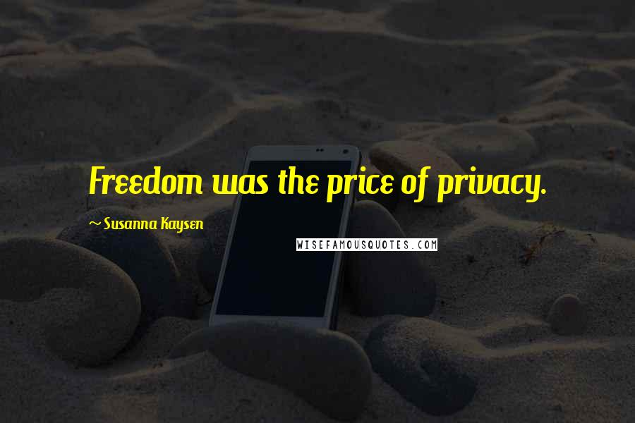 Susanna Kaysen Quotes: Freedom was the price of privacy.