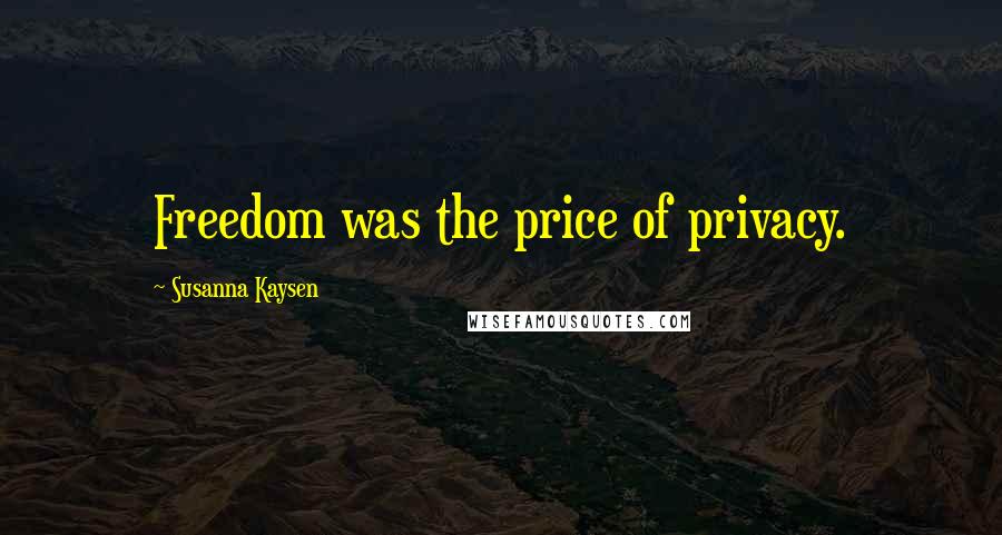 Susanna Kaysen Quotes: Freedom was the price of privacy.