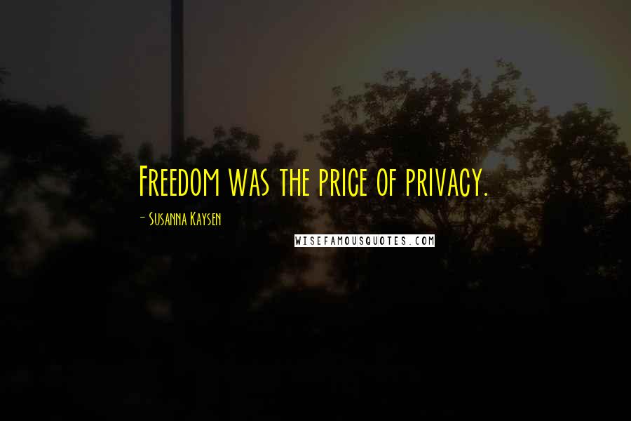 Susanna Kaysen Quotes: Freedom was the price of privacy.