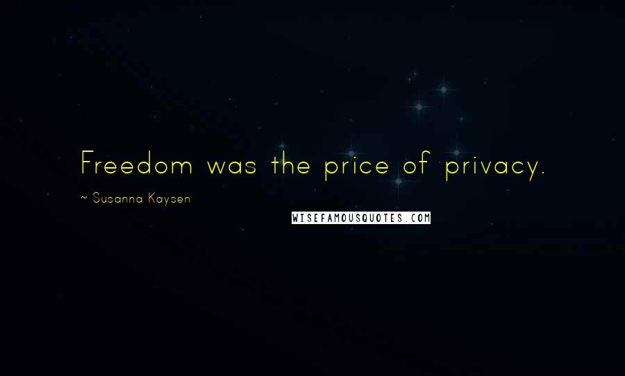 Susanna Kaysen Quotes: Freedom was the price of privacy.