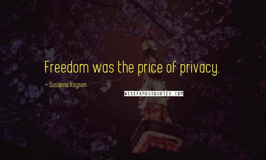 Susanna Kaysen Quotes: Freedom was the price of privacy.