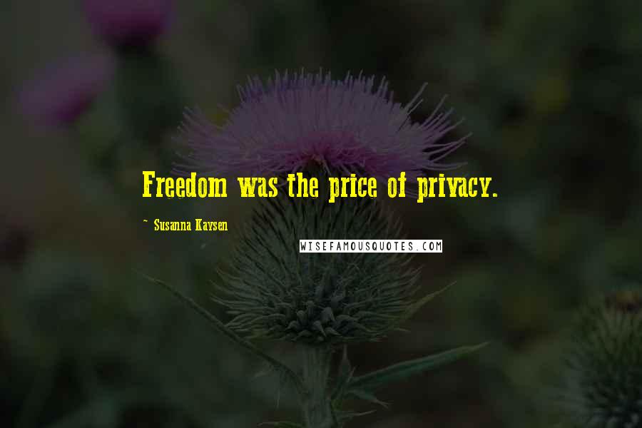 Susanna Kaysen Quotes: Freedom was the price of privacy.