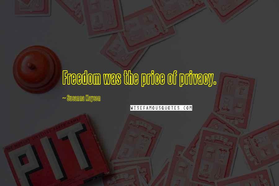 Susanna Kaysen Quotes: Freedom was the price of privacy.