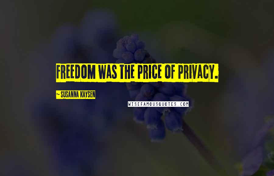 Susanna Kaysen Quotes: Freedom was the price of privacy.