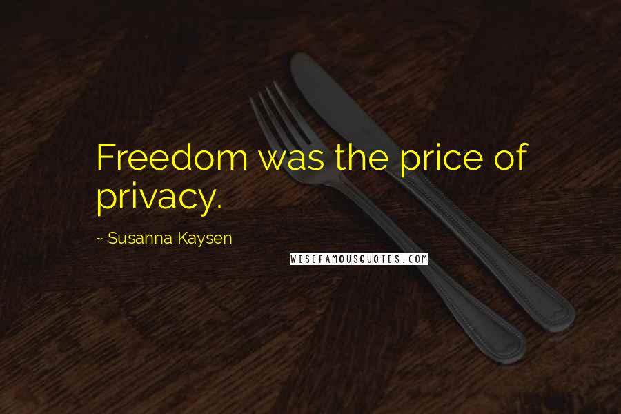 Susanna Kaysen Quotes: Freedom was the price of privacy.