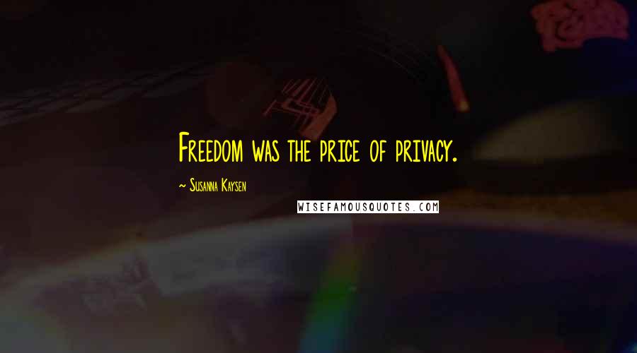 Susanna Kaysen Quotes: Freedom was the price of privacy.