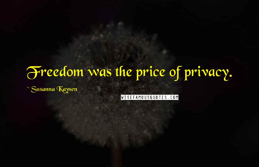 Susanna Kaysen Quotes: Freedom was the price of privacy.