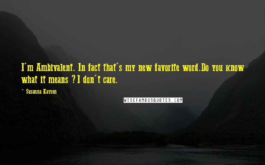 Susanna Kaysen Quotes: I'm Ambivalent. In fact that's my new favorite word.Do you know what it means ?I don't care.