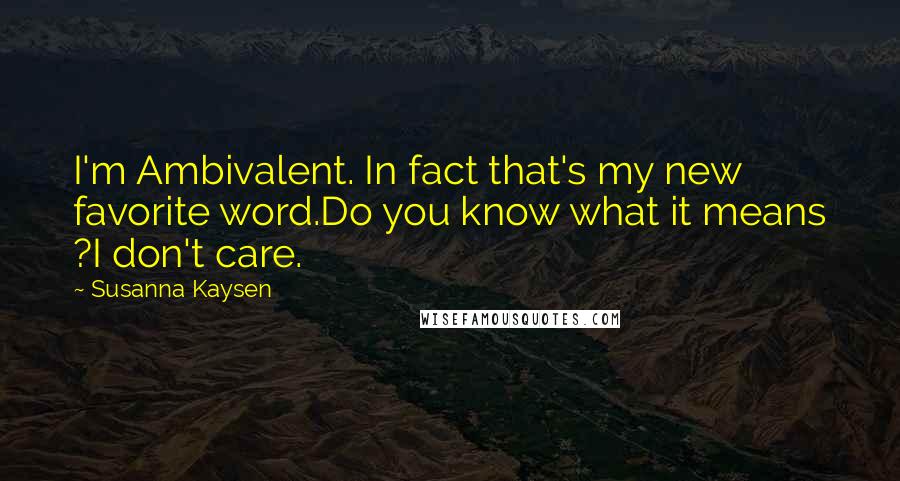 Susanna Kaysen Quotes: I'm Ambivalent. In fact that's my new favorite word.Do you know what it means ?I don't care.
