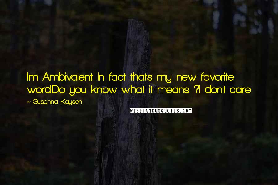 Susanna Kaysen Quotes: I'm Ambivalent. In fact that's my new favorite word.Do you know what it means ?I don't care.