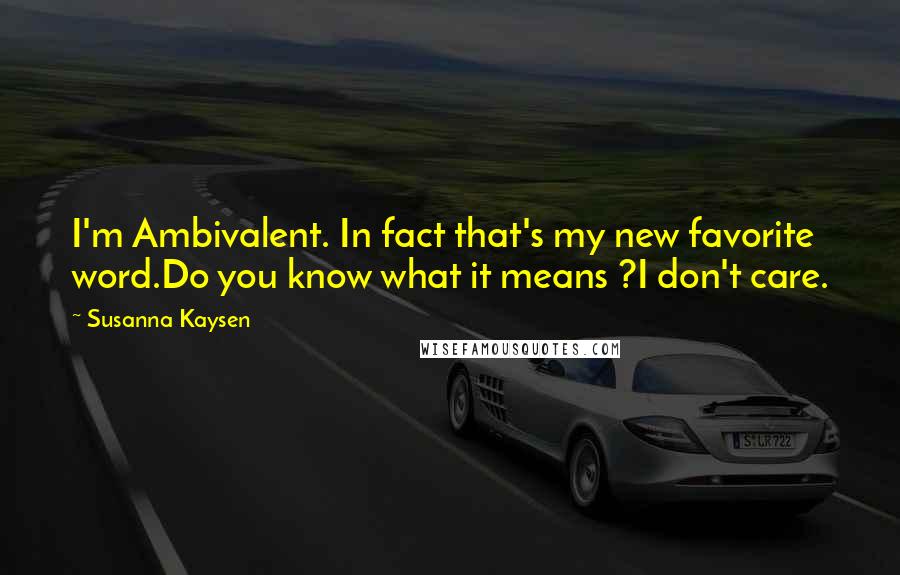 Susanna Kaysen Quotes: I'm Ambivalent. In fact that's my new favorite word.Do you know what it means ?I don't care.