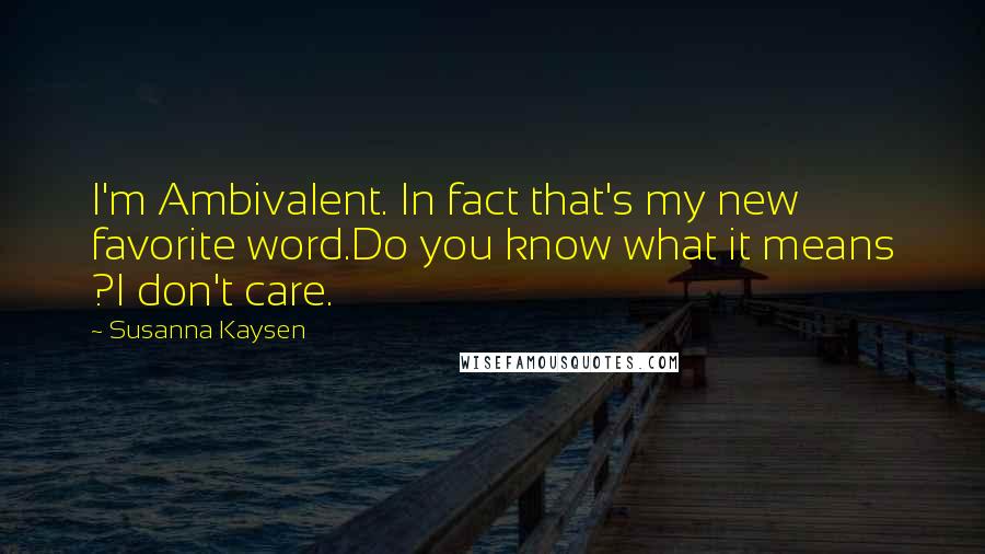 Susanna Kaysen Quotes: I'm Ambivalent. In fact that's my new favorite word.Do you know what it means ?I don't care.