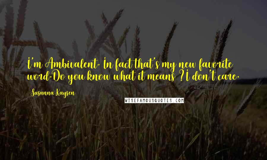 Susanna Kaysen Quotes: I'm Ambivalent. In fact that's my new favorite word.Do you know what it means ?I don't care.