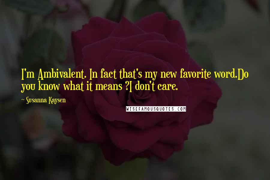 Susanna Kaysen Quotes: I'm Ambivalent. In fact that's my new favorite word.Do you know what it means ?I don't care.
