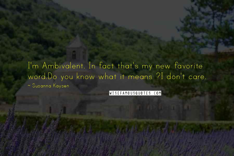 Susanna Kaysen Quotes: I'm Ambivalent. In fact that's my new favorite word.Do you know what it means ?I don't care.