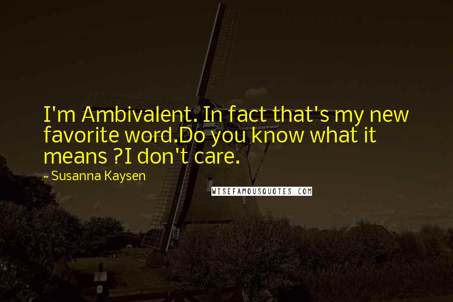 Susanna Kaysen Quotes: I'm Ambivalent. In fact that's my new favorite word.Do you know what it means ?I don't care.