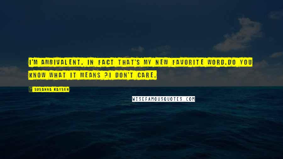 Susanna Kaysen Quotes: I'm Ambivalent. In fact that's my new favorite word.Do you know what it means ?I don't care.
